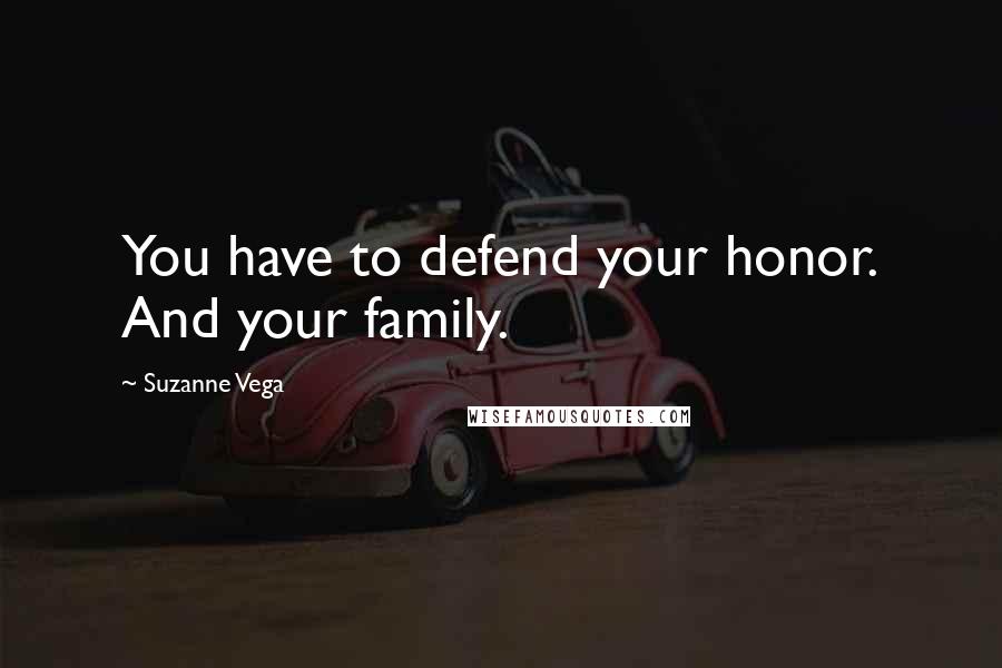 Suzanne Vega Quotes: You have to defend your honor. And your family.