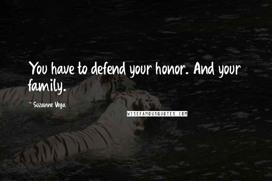 Suzanne Vega Quotes: You have to defend your honor. And your family.