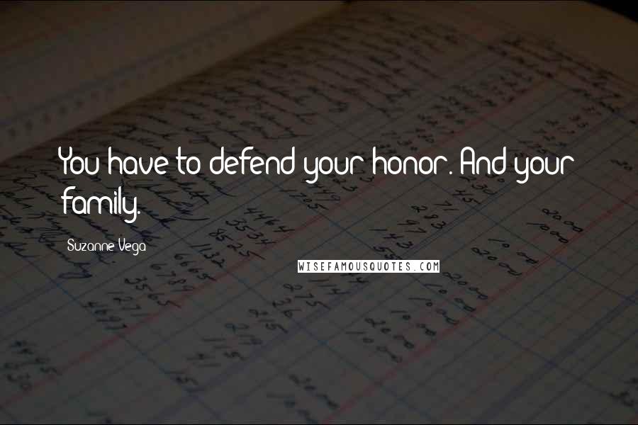 Suzanne Vega Quotes: You have to defend your honor. And your family.