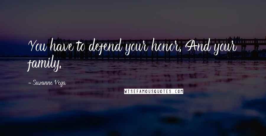 Suzanne Vega Quotes: You have to defend your honor. And your family.