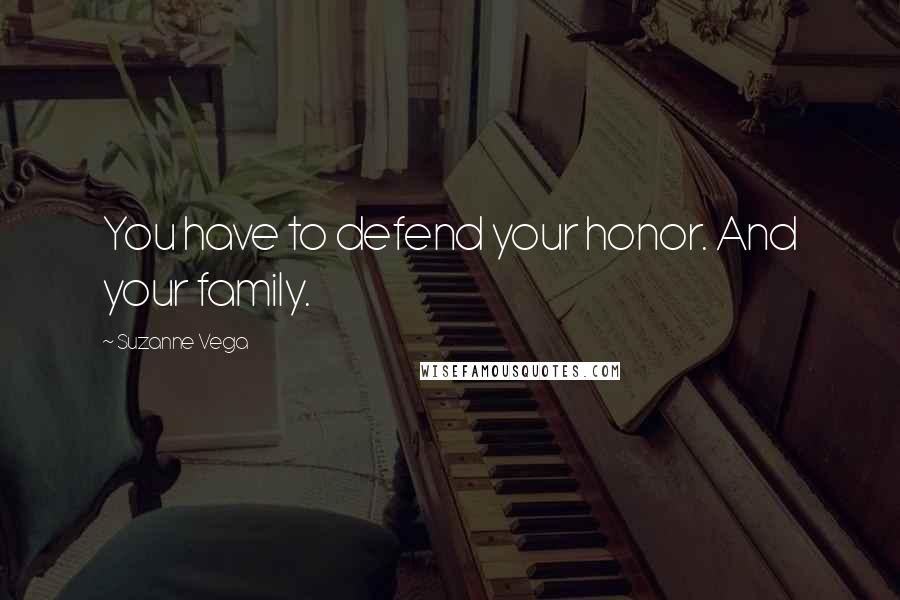 Suzanne Vega Quotes: You have to defend your honor. And your family.