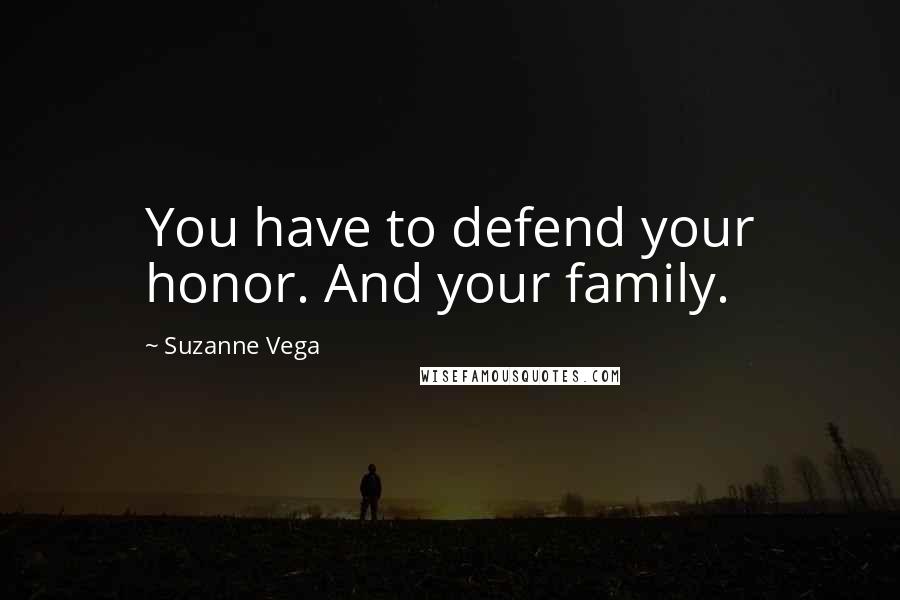 Suzanne Vega Quotes: You have to defend your honor. And your family.