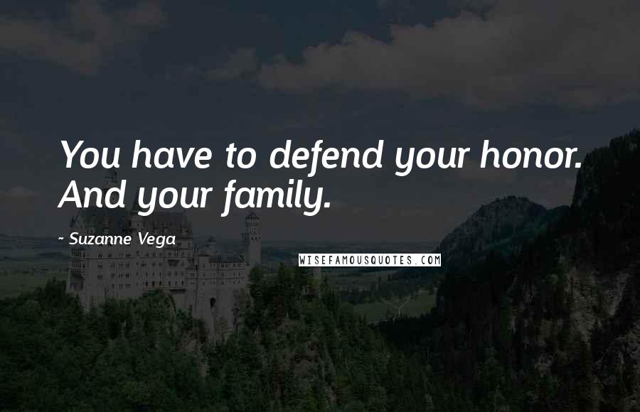 Suzanne Vega Quotes: You have to defend your honor. And your family.