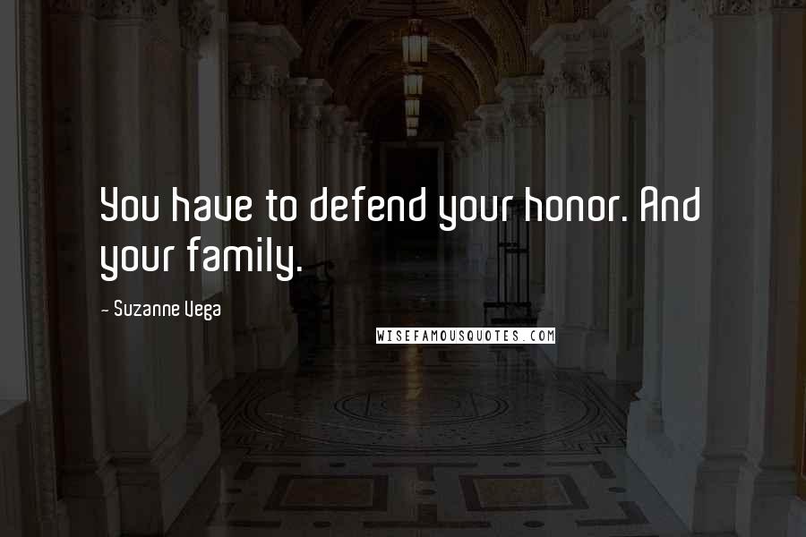 Suzanne Vega Quotes: You have to defend your honor. And your family.