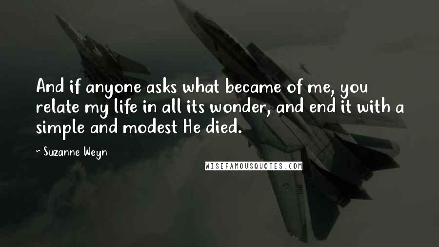 Suzanne Weyn Quotes: And if anyone asks what became of me, you relate my life in all its wonder, and end it with a simple and modest He died.