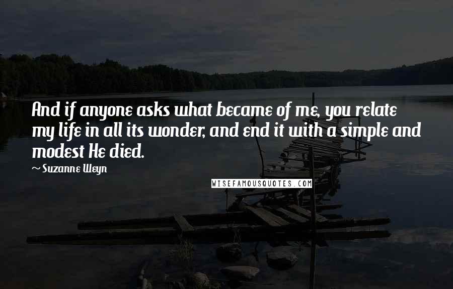 Suzanne Weyn Quotes: And if anyone asks what became of me, you relate my life in all its wonder, and end it with a simple and modest He died.
