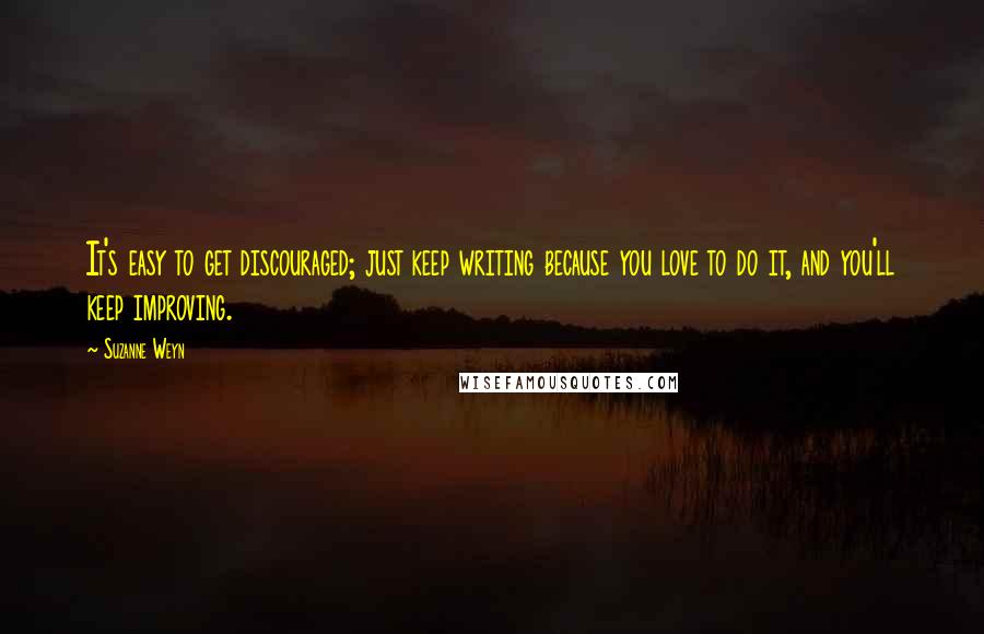 Suzanne Weyn Quotes: It's easy to get discouraged; just keep writing because you love to do it, and you'll keep improving.