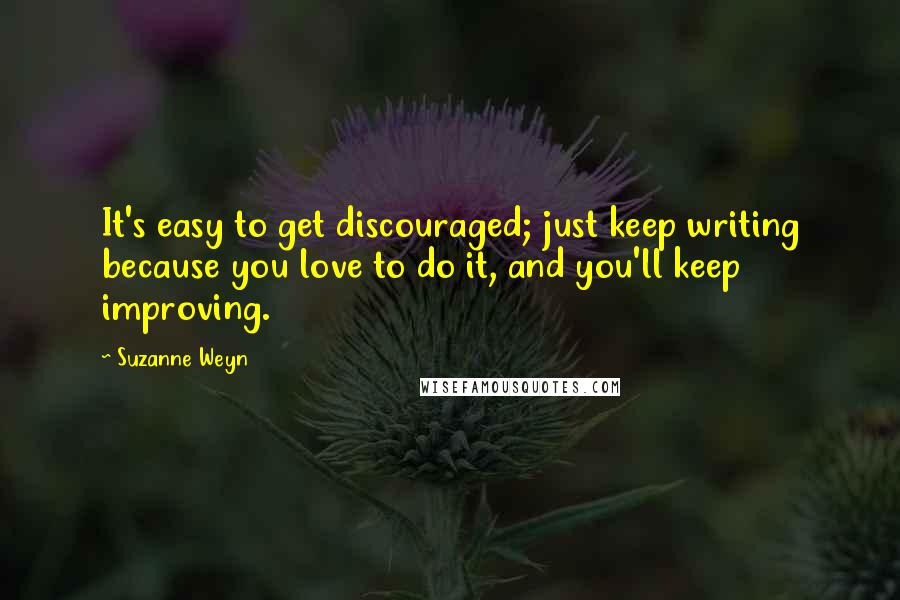 Suzanne Weyn Quotes: It's easy to get discouraged; just keep writing because you love to do it, and you'll keep improving.