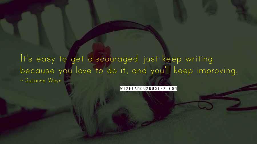 Suzanne Weyn Quotes: It's easy to get discouraged; just keep writing because you love to do it, and you'll keep improving.