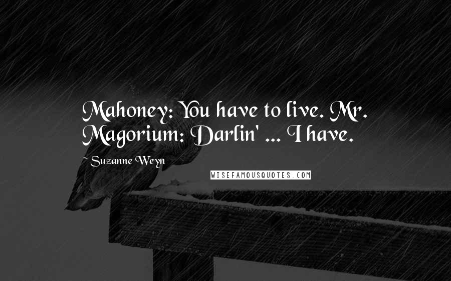 Suzanne Weyn Quotes: Mahoney: You have to live. Mr. Magorium: Darlin' ... I have.