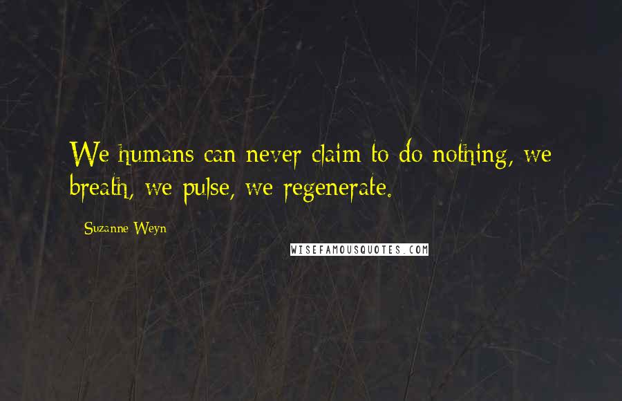 Suzanne Weyn Quotes: We humans can never claim to do nothing, we breath, we pulse, we regenerate.