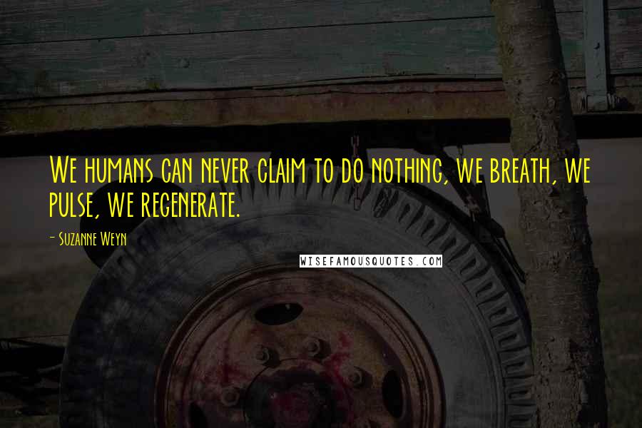 Suzanne Weyn Quotes: We humans can never claim to do nothing, we breath, we pulse, we regenerate.