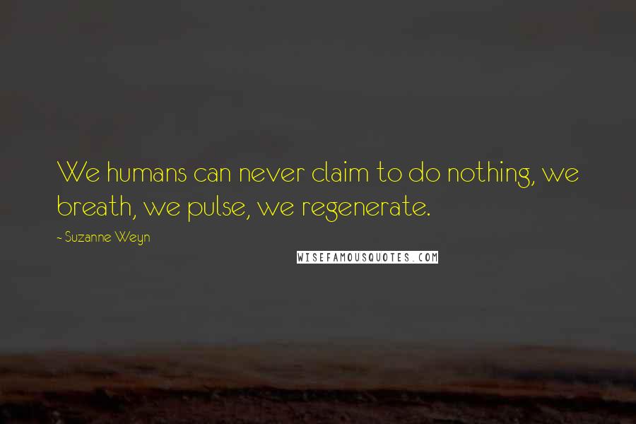 Suzanne Weyn Quotes: We humans can never claim to do nothing, we breath, we pulse, we regenerate.