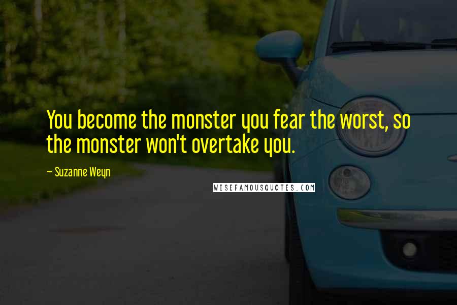Suzanne Weyn Quotes: You become the monster you fear the worst, so the monster won't overtake you.
