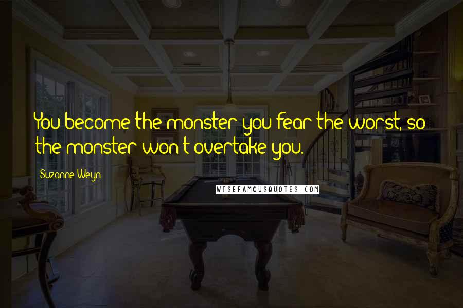 Suzanne Weyn Quotes: You become the monster you fear the worst, so the monster won't overtake you.