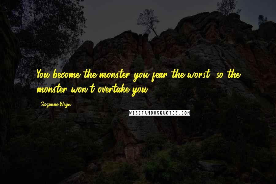 Suzanne Weyn Quotes: You become the monster you fear the worst, so the monster won't overtake you.