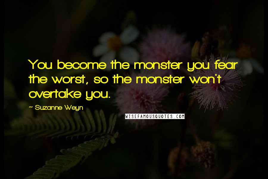 Suzanne Weyn Quotes: You become the monster you fear the worst, so the monster won't overtake you.