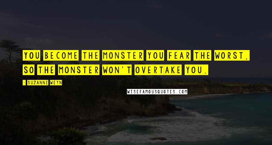Suzanne Weyn Quotes: You become the monster you fear the worst, so the monster won't overtake you.