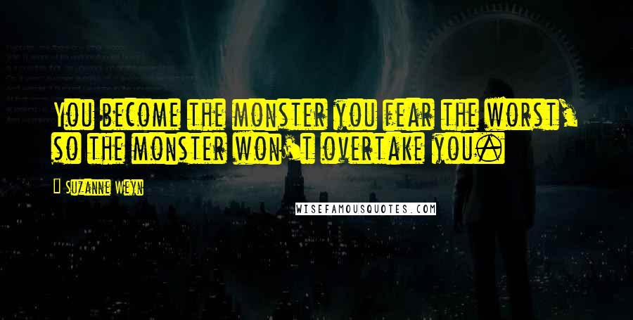 Suzanne Weyn Quotes: You become the monster you fear the worst, so the monster won't overtake you.