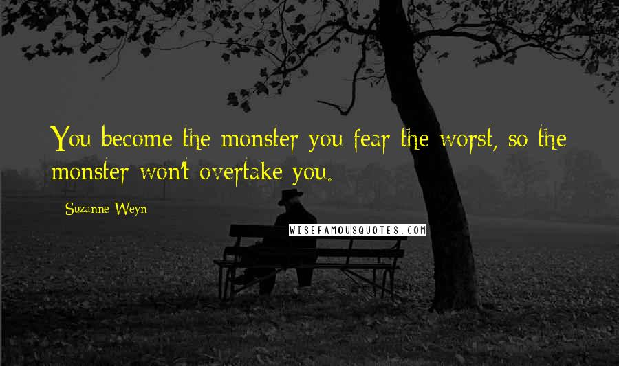 Suzanne Weyn Quotes: You become the monster you fear the worst, so the monster won't overtake you.