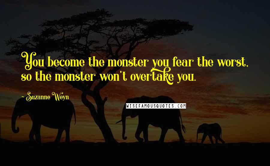 Suzanne Weyn Quotes: You become the monster you fear the worst, so the monster won't overtake you.