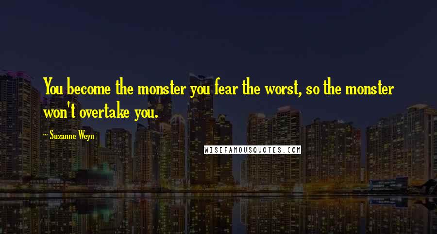 Suzanne Weyn Quotes: You become the monster you fear the worst, so the monster won't overtake you.