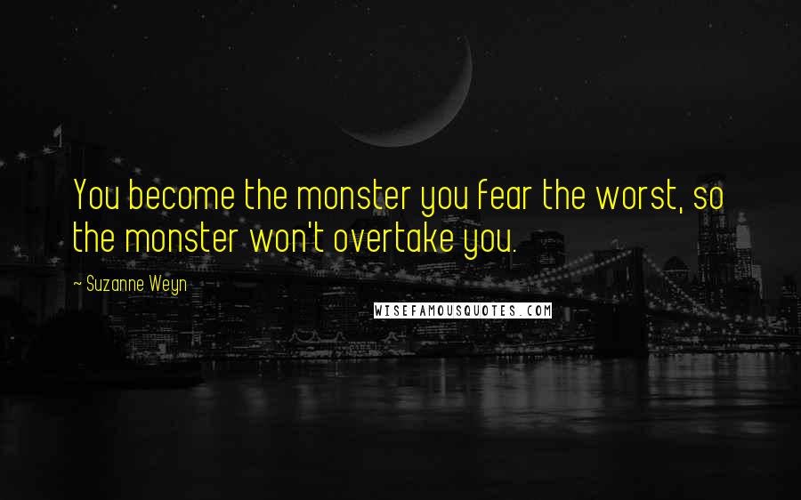 Suzanne Weyn Quotes: You become the monster you fear the worst, so the monster won't overtake you.