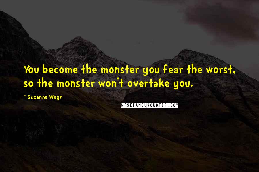 Suzanne Weyn Quotes: You become the monster you fear the worst, so the monster won't overtake you.