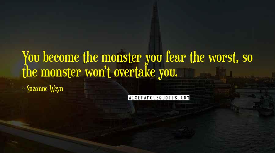 Suzanne Weyn Quotes: You become the monster you fear the worst, so the monster won't overtake you.