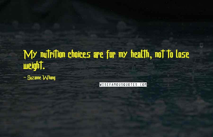 Suzanne Whang Quotes: My nutrition choices are for my health, not to lose weight.