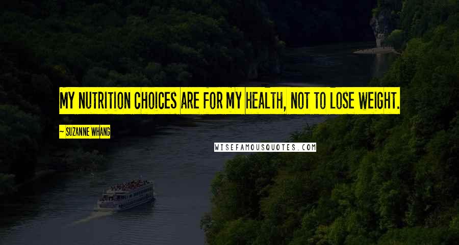 Suzanne Whang Quotes: My nutrition choices are for my health, not to lose weight.