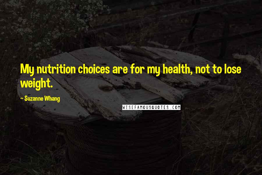 Suzanne Whang Quotes: My nutrition choices are for my health, not to lose weight.