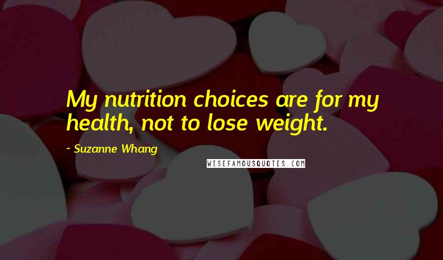 Suzanne Whang Quotes: My nutrition choices are for my health, not to lose weight.