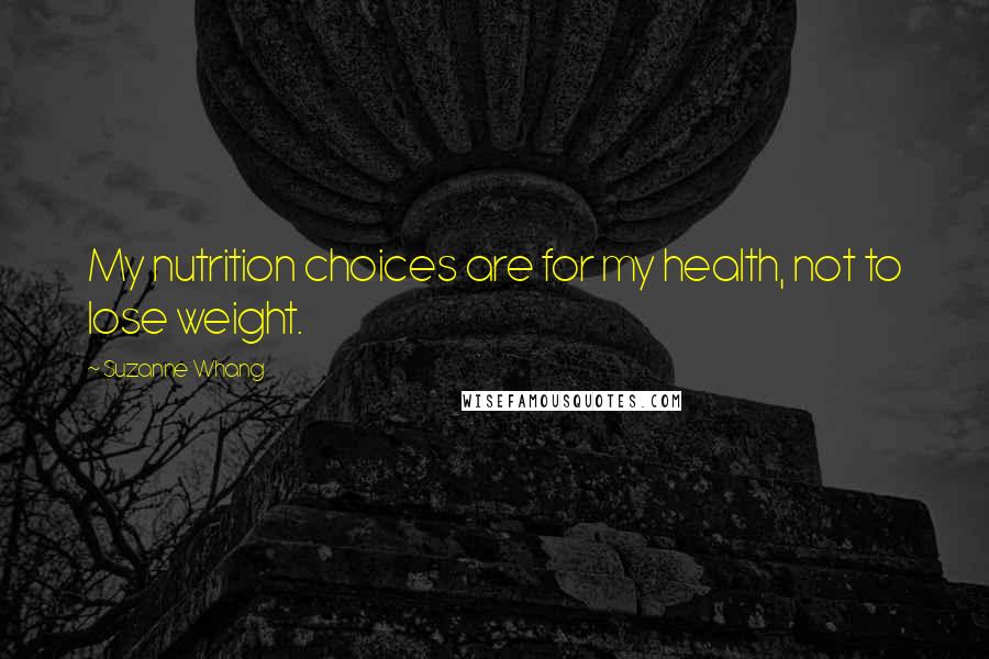 Suzanne Whang Quotes: My nutrition choices are for my health, not to lose weight.