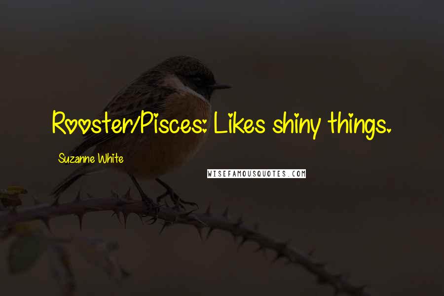 Suzanne White Quotes: Rooster/Pisces: Likes shiny things.