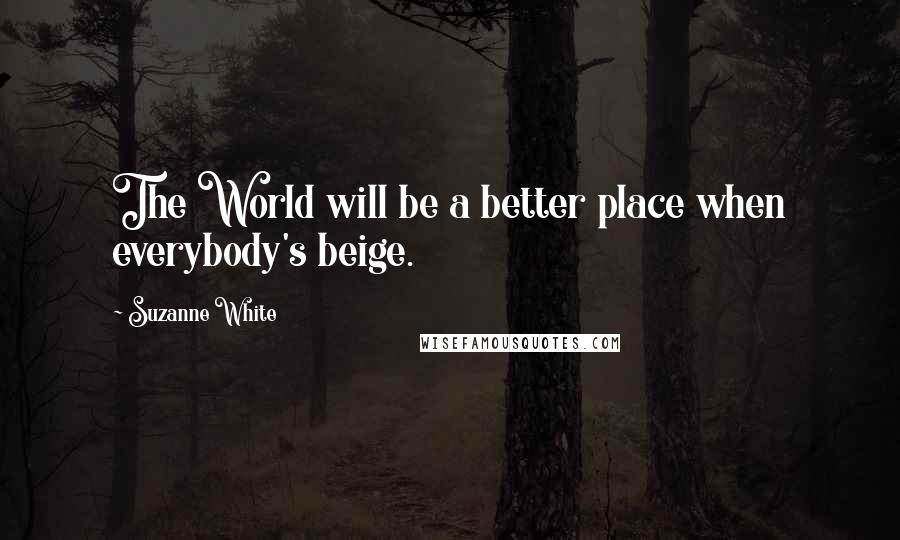 Suzanne White Quotes: The World will be a better place when everybody's beige.