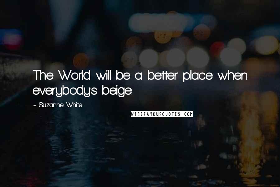 Suzanne White Quotes: The World will be a better place when everybody's beige.