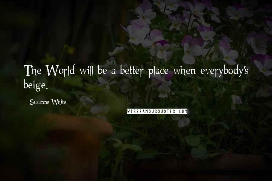 Suzanne White Quotes: The World will be a better place when everybody's beige.