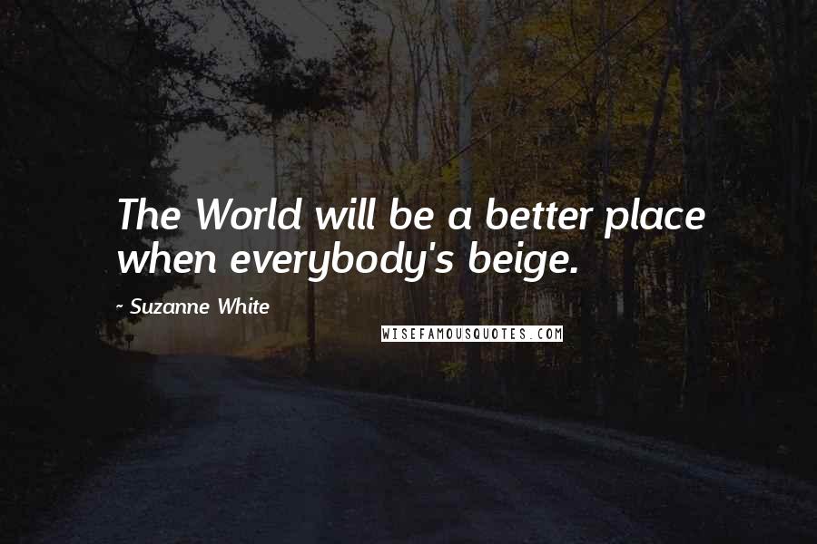 Suzanne White Quotes: The World will be a better place when everybody's beige.