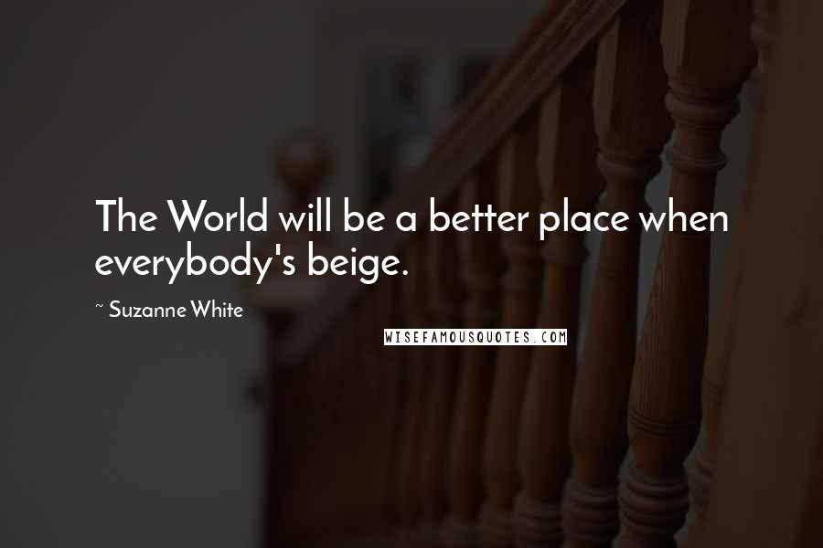 Suzanne White Quotes: The World will be a better place when everybody's beige.