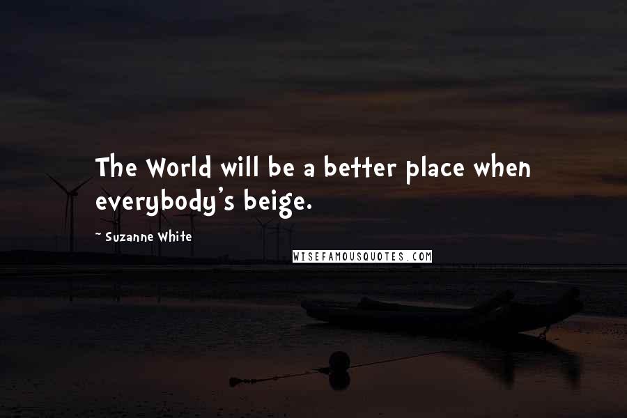 Suzanne White Quotes: The World will be a better place when everybody's beige.