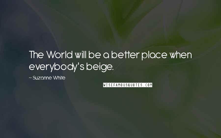 Suzanne White Quotes: The World will be a better place when everybody's beige.