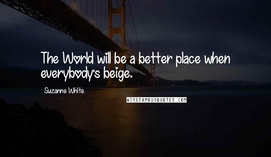 Suzanne White Quotes: The World will be a better place when everybody's beige.