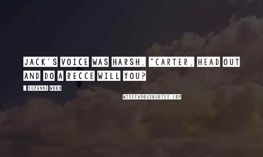 Suzanne Wood Quotes: Jack's voice was harsh. "Carter, head out and do a recce will you?