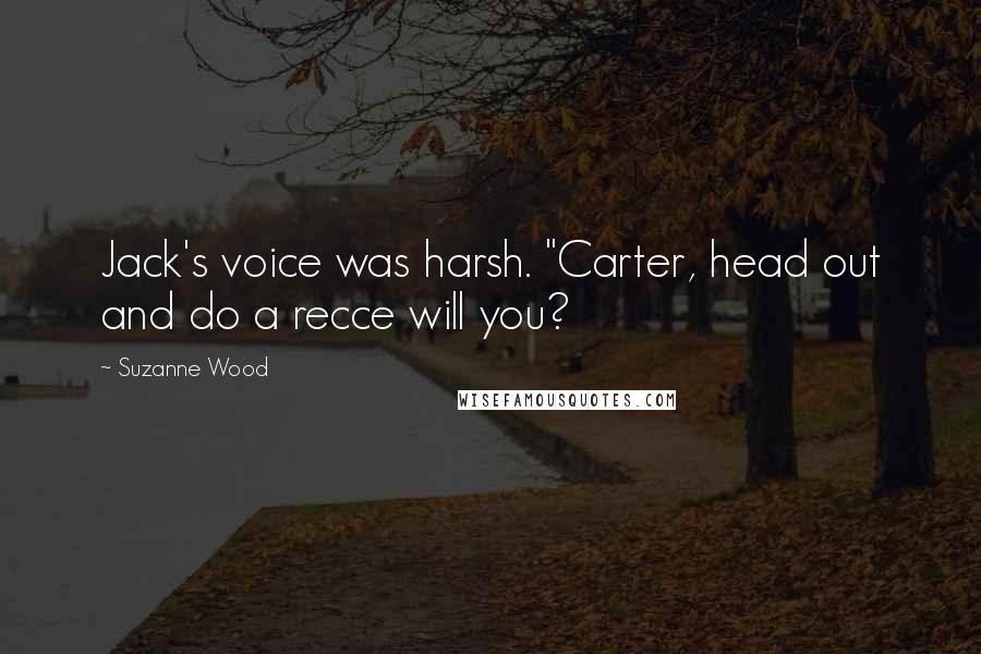 Suzanne Wood Quotes: Jack's voice was harsh. "Carter, head out and do a recce will you?