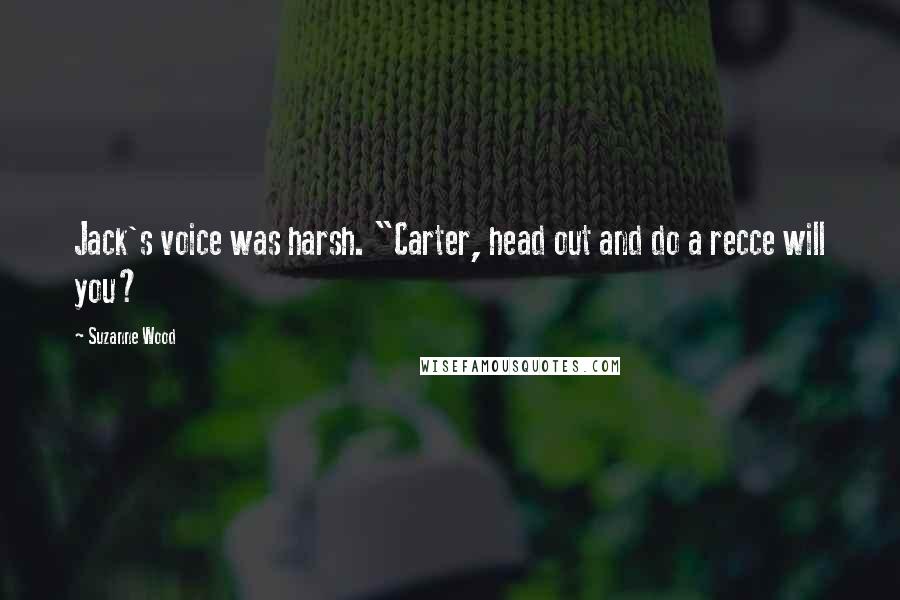 Suzanne Wood Quotes: Jack's voice was harsh. "Carter, head out and do a recce will you?