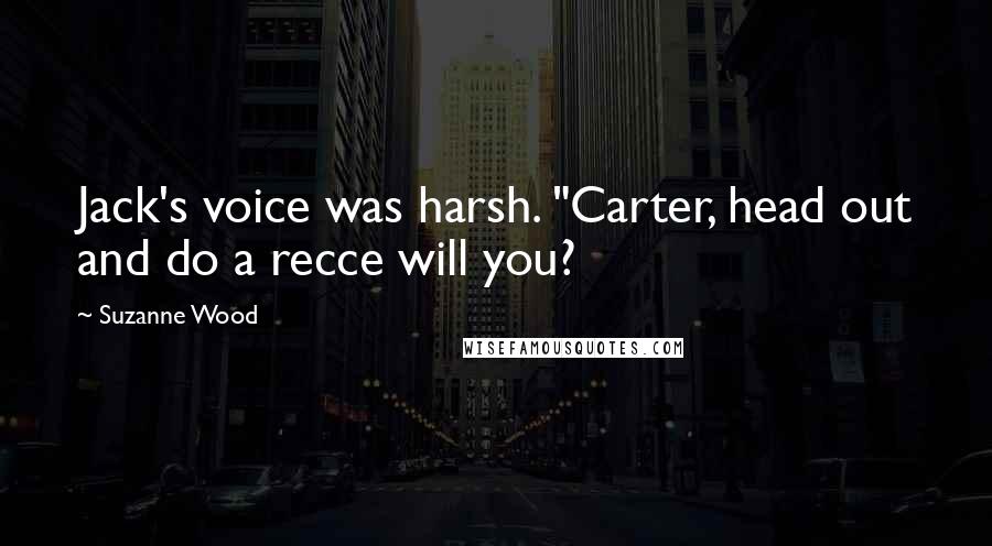 Suzanne Wood Quotes: Jack's voice was harsh. "Carter, head out and do a recce will you?