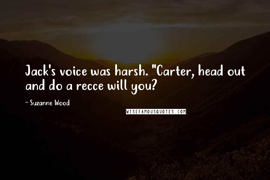 Suzanne Wood Quotes: Jack's voice was harsh. "Carter, head out and do a recce will you?