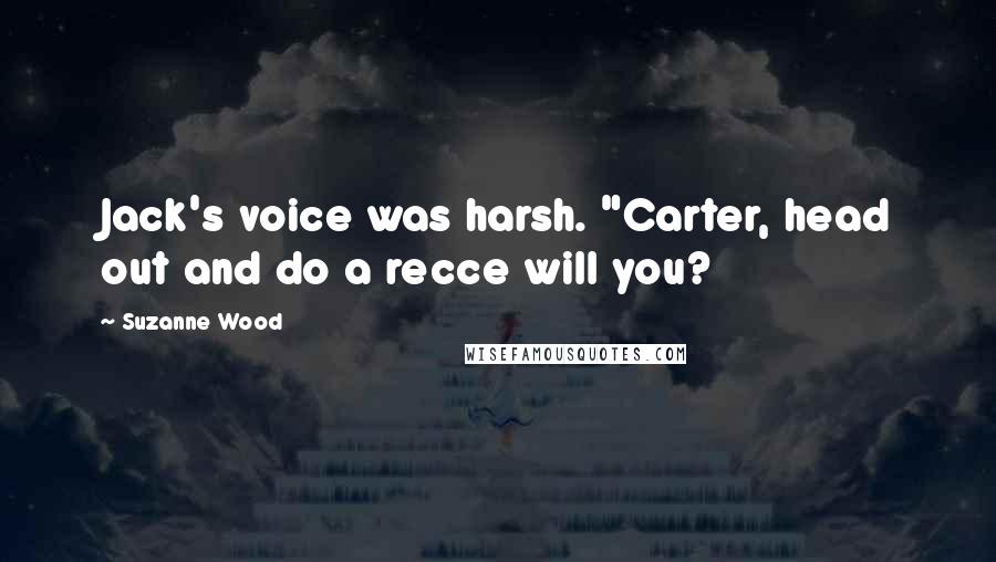 Suzanne Wood Quotes: Jack's voice was harsh. "Carter, head out and do a recce will you?