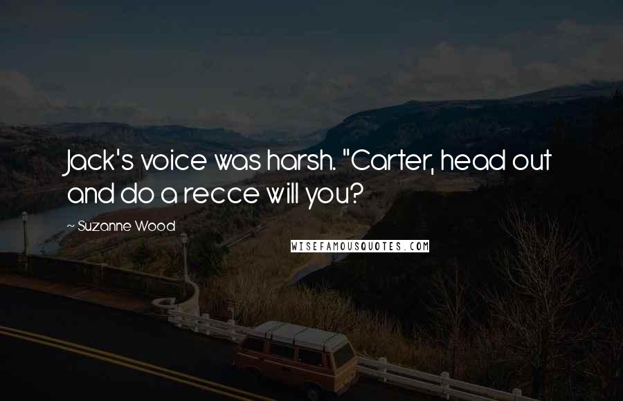 Suzanne Wood Quotes: Jack's voice was harsh. "Carter, head out and do a recce will you?